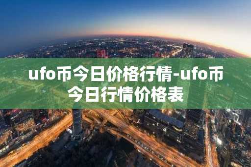 ufo币今日价格行情-ufo币今日行情价格表