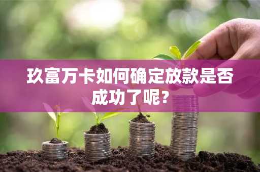 玖富万卡如何确定放款是否成功了呢？
