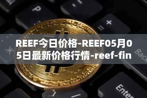 REEF今日价格-REEF05月05日最新价格行情-reef-finance最新走势消息