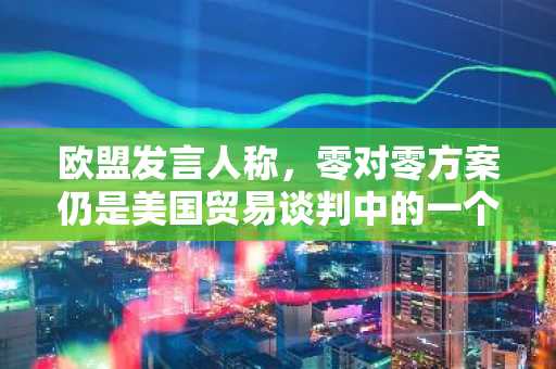 欧盟发言人称，零对零方案仍是美国贸易谈判中的一个选项