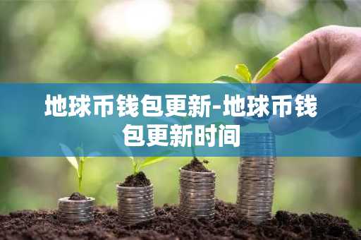 地球币钱包更新-地球币钱包更新时间