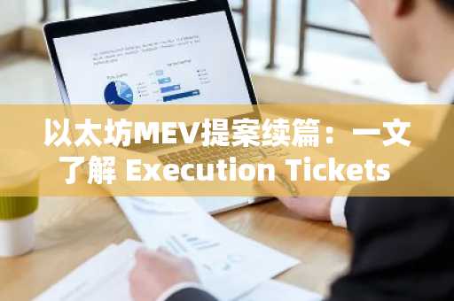 以太坊MEV提案续篇：一文了解 Execution Tickets 和 Execution Auction