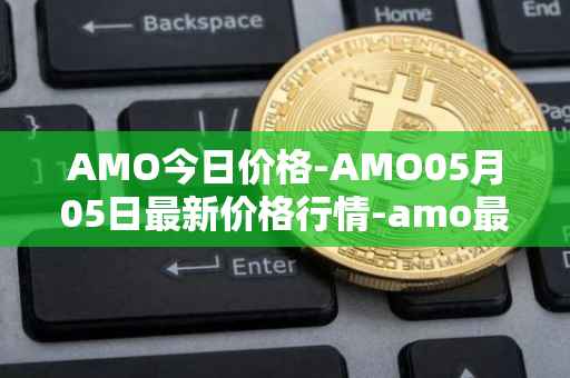 AMO今日价格-AMO05月05日最新价格行情-amo最新走势消息