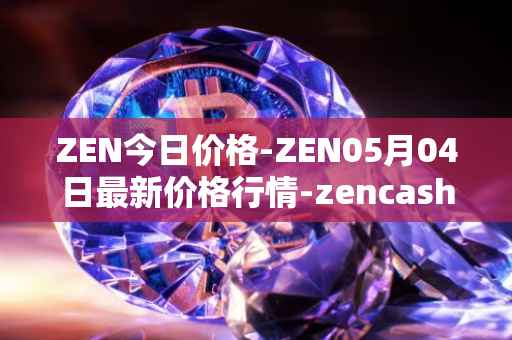 ZEN今日价格-ZEN05月04日最新价格行情-zencash最新走势消息