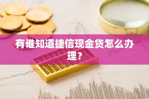 有谁知道捷信现金贷怎么办理？