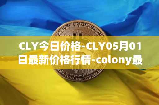 CLY今日价格-CLY05月01日最新价格行情-colony最新走势消息
