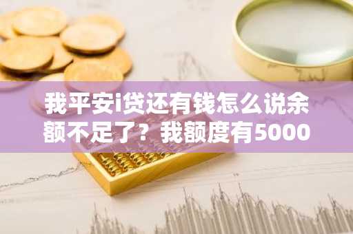 我平安i贷还有钱怎么说余额不足了？我额度有5000，就借3000块钱。