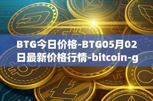 BTG今日价格-BTG05月02日最新价格行情-bitcoin-gold最新走势消息