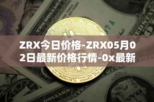 ZRX今日价格-ZRX05月02日最新价格行情-0x最新走势消息
