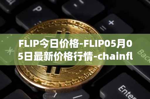 FLIP今日价格-FLIP05月05日最新价格行情-chainflip最新走势消息