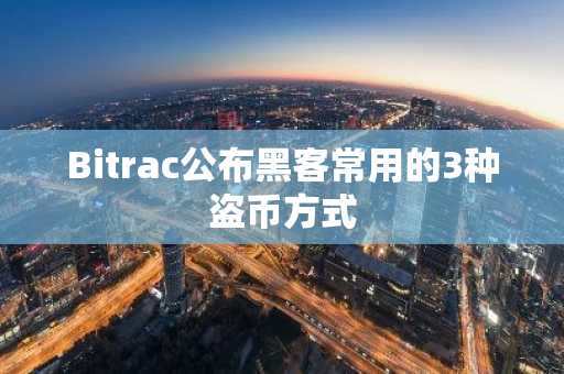 Bitrac公布黑客常用的3种盗币方式