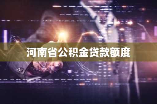 河南省公积金贷款额度
