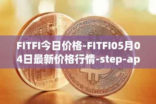 FITFI今日价格-FITFI05月04日最新价格行情-step-app最新走势消息