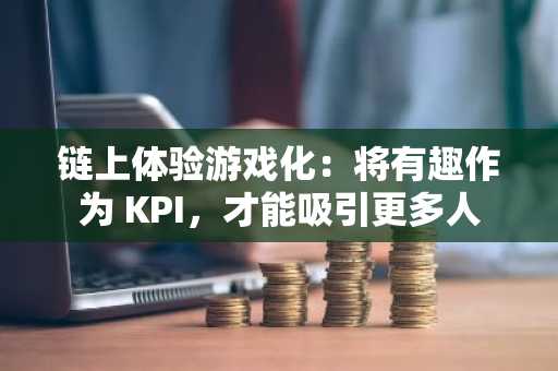 链上体验游戏化：将有趣作为 KPI，才能吸引更多人