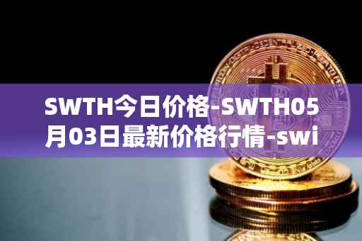 SWTH今日价格-SWTH05月03日最新价格行情-switcheo最新走势消息