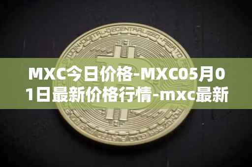 MXC今日价格-MXC05月01日最新价格行情-mxc最新走势消息