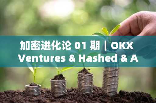 加密进化论 01 期｜OKX Ventures & Hashed & Animoca ：再谈周期与叙事