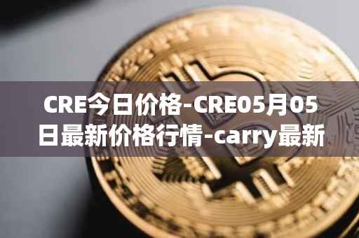 CRE今日价格-CRE05月05日最新价格行情-carry最新走势消息