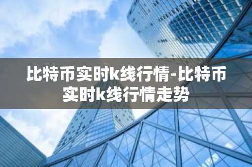 比特币实时k线行情-比特币实时k线行情走势