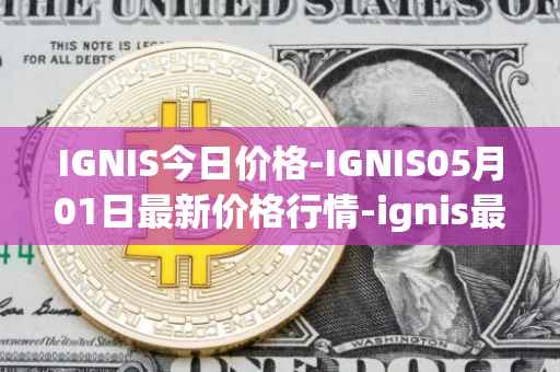 IGNIS今日价格-IGNIS05月01日最新价格行情-ignis最新走势消息