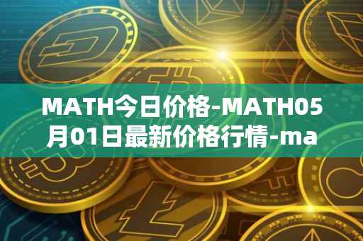 MATH今日价格-MATH05月01日最新价格行情-mathwallet最新走势消息
