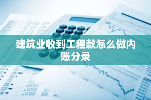 建筑业收到工程款怎么做内账分录
