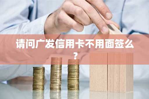 请问广发信用卡不用面签么？