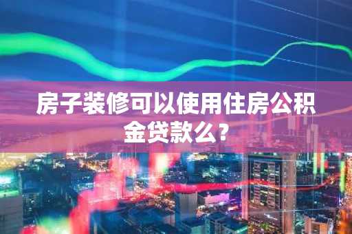 房子装修可以使用住房公积金贷款么？