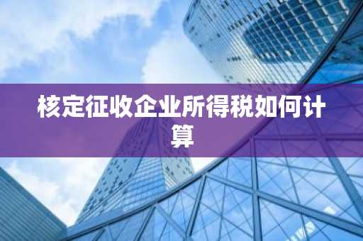 核定征收企业所得税如何计算