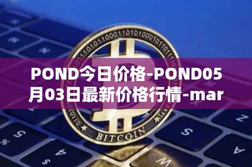 POND今日价格-POND05月03日最新价格行情-marlin最新走势消息