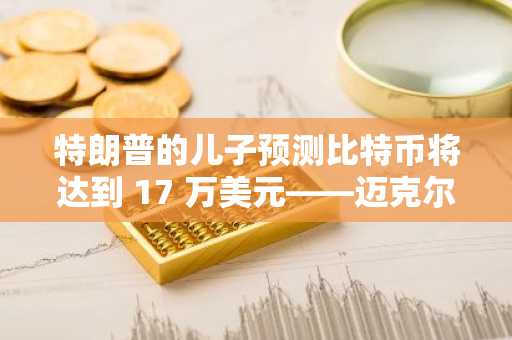 特朗普的儿子预测比特币将达到 17 万美元——迈克尔·塞勒对此表示感谢