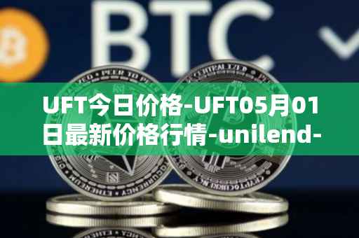 UFT今日价格-UFT05月01日最新价格行情-unilend-finance最新走势消息