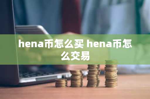 hena币怎么买 hena币怎么交易