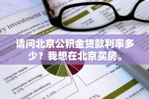 请问北京公积金贷款利率多少？我想在北京买房。