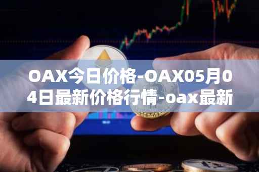 OAX今日价格-OAX05月04日最新价格行情-oax最新走势消息