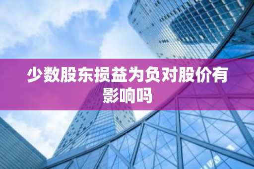少数股东损益为负对股价有影响吗