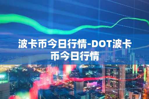 波卡币今日行情-DOT波卡币今日行情