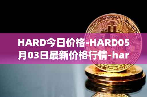 HARD今日价格-HARD05月03日最新价格行情-hard-protocol最新走势消息