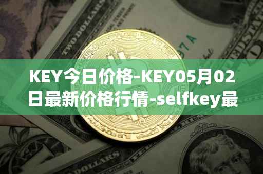 KEY今日价格-KEY05月02日最新价格行情-selfkey最新走势消息