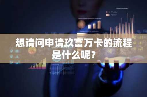想请问申请玖富万卡的流程是什么呢？
