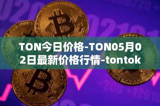 TON今日价格-TON05月02日最新价格行情-tontoken最新走势消息