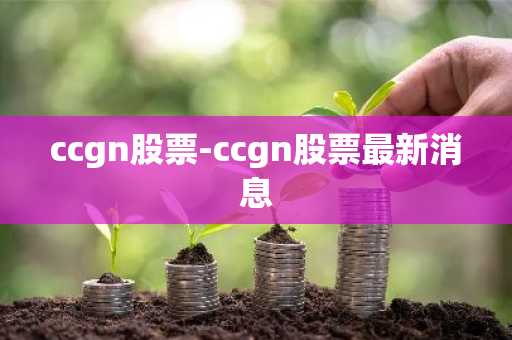 ccgn股票-ccgn股票最新消息