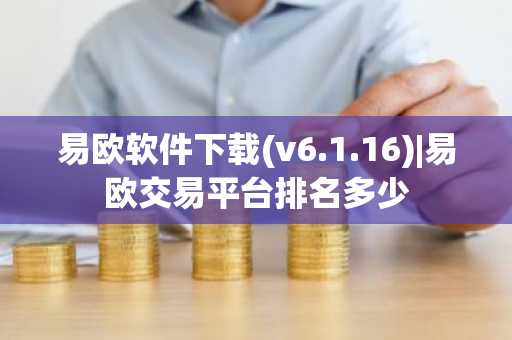易欧软件下载(v6.1.16)|易欧交易平台排名多少