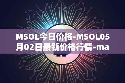 MSOL今日价格-MSOL05月02日最新价格行情-marinade-staked-sol最新走势消息