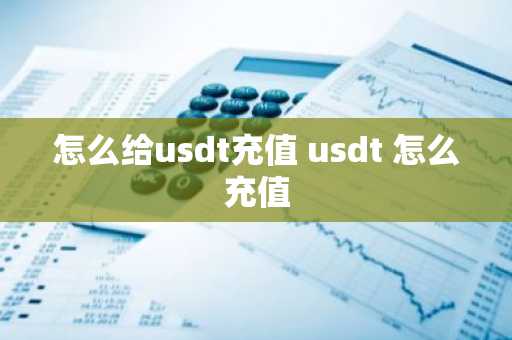 怎么给usdt充值 usdt 怎么充值