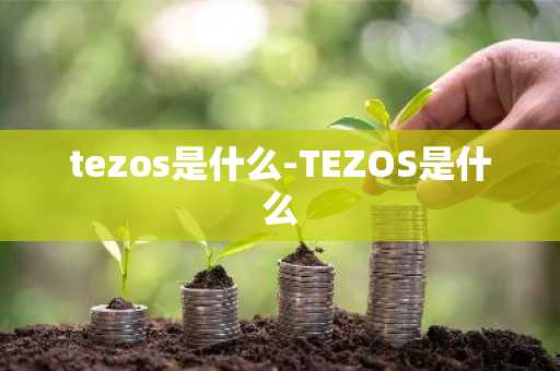 tezos是什么-TEZOS是什么