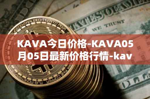 KAVA今日价格-KAVA05月05日最新价格行情-kava最新走势消息