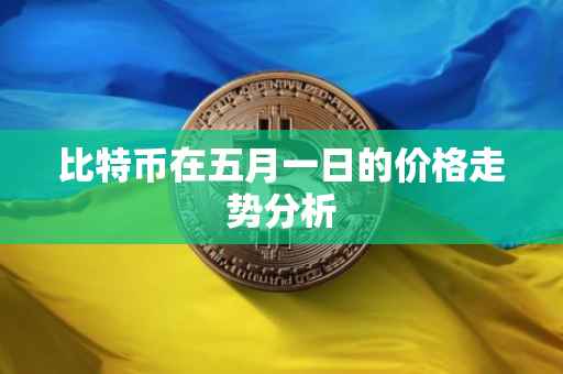 比特币在五月一日的价格走势分析