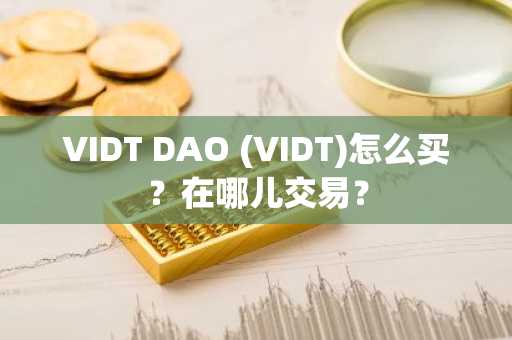 VIDT DAO (VIDT)怎么买？在哪儿交易？