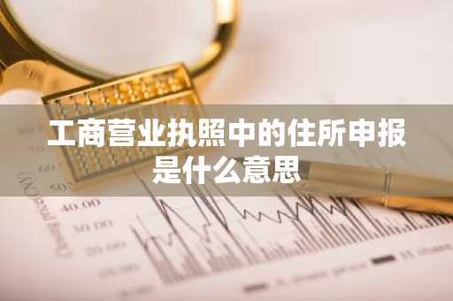 工商营业执照中的住所申报是什么意思